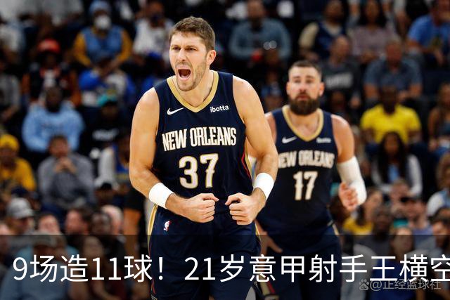 9场造11球！21岁意甲射手王横空出世，比肩传奇引发一众豪门关注
