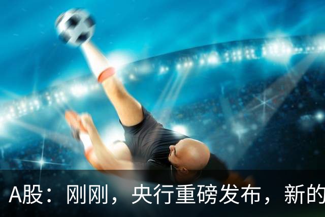 A股：刚刚，央行重磅发布，新的稳市工具落地！明日将迎更大转变