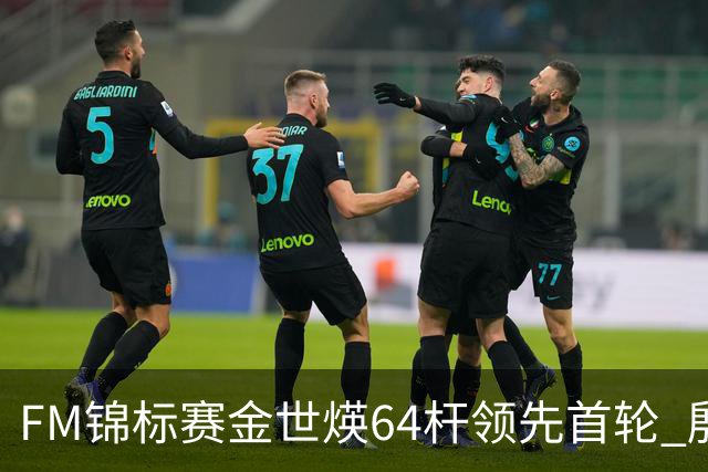 FM锦标赛金世煐64杆领先首轮 殷若宁T24科达T39