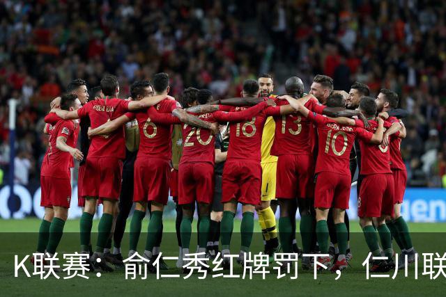 K联赛：俞仁秀红牌罚下，仁川联3-1大胜十人济州SK！